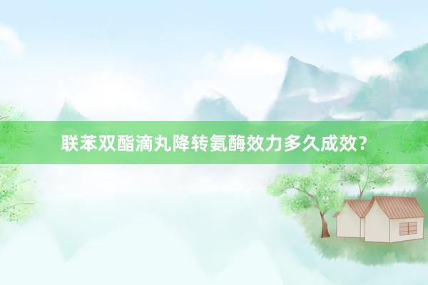联苯双酯滴丸降转氨酶效力多久成效？