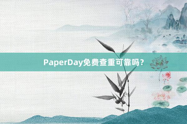 PaperDay免费查重可靠吗?