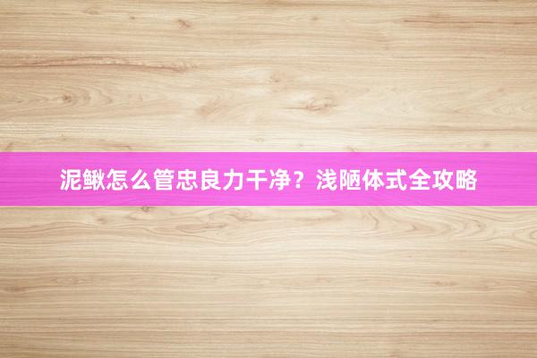 泥鳅怎么管忠良力干净?浅陋体式全攻略